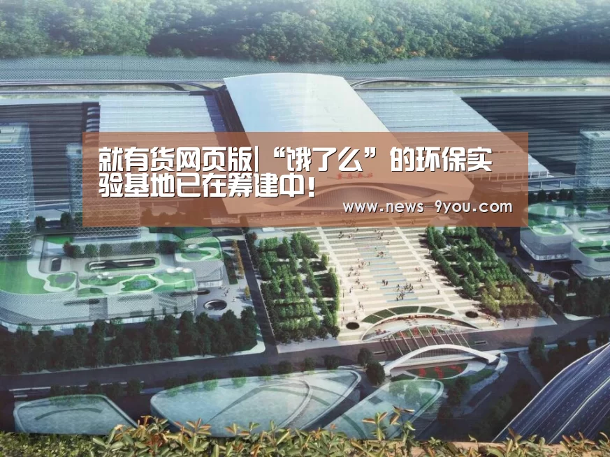 就有货网页版|“饿了么”的环保实验基地已在筹建中!(图4) j9九游