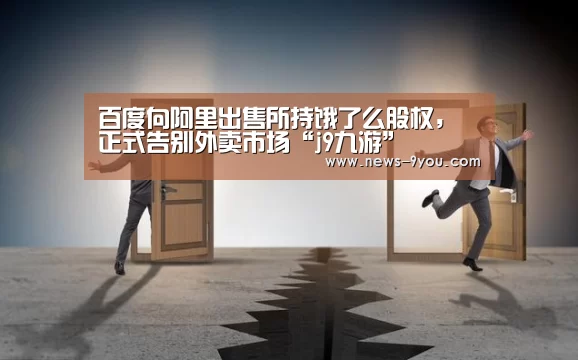 百度向阿里出售所持饿了么股权,正式告别外卖市场“j9九游”(图3) j9九游