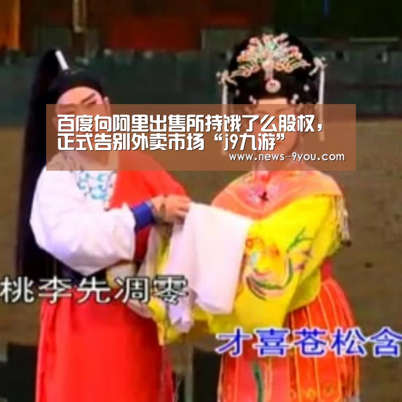 百度向阿里出售所持饿了么股权,正式告别外卖市场“j9九游”(图1) 就有货网页版
