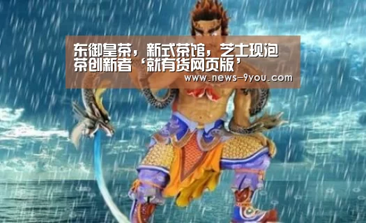 东御皇茶,新式茶馆,芝士现泡茶创新者‘就有货网页版’(图2) j9九游